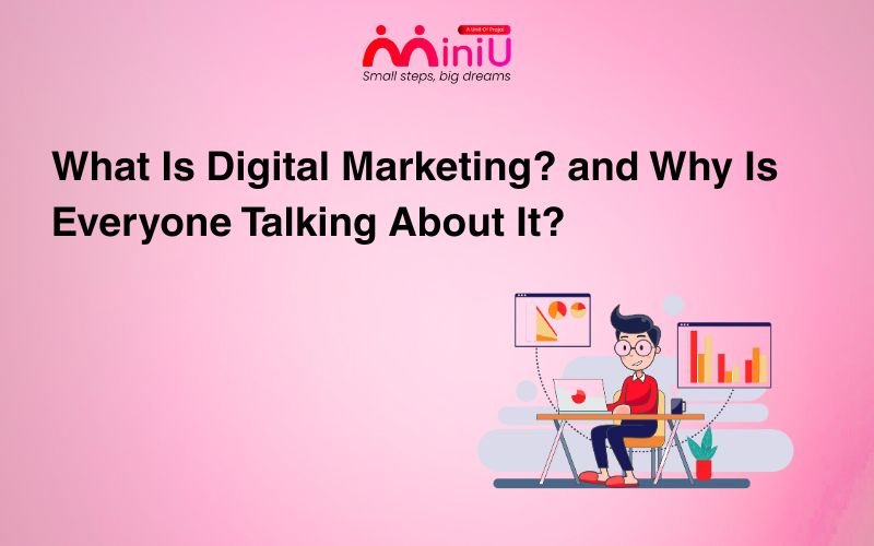 What Is Digital Marketing? and Why Is Everyone Talking About It?